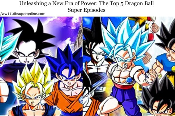 Unleashing a New Era of Power: The Top 5 Dragon Ball Super Episodes